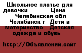 Школьное платье для девочки, Cookie › Цена ­ 550 - Челябинская обл., Челябинск г. Дети и материнство » Детская одежда и обувь   